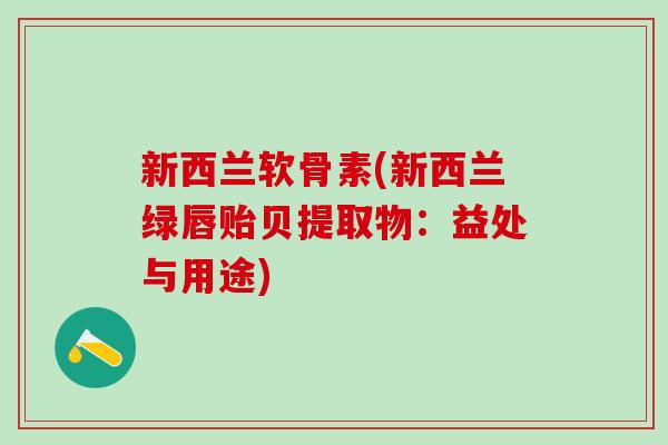 新西兰软骨素(新西兰绿唇贻贝提取物:益处与用途)-第1张图片-氨糖科普网 新西兰软骨素(新西兰绿唇贻贝提取物:益处与用途)-第1张图片-氨糖科普网