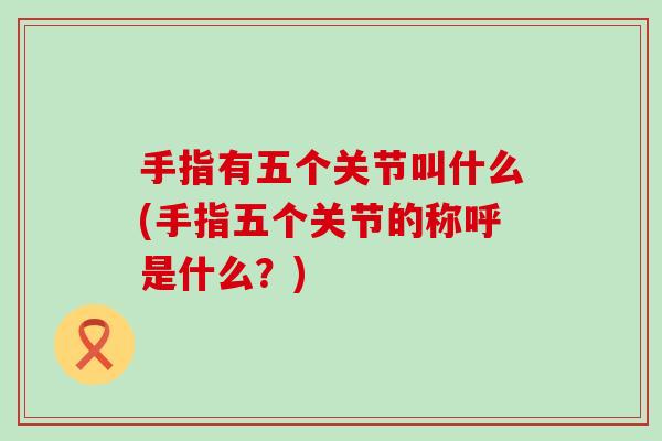 手指有五个关节叫什么(手指五个关节的称呼是什么?)-第1张图片-氨糖科普网 手指有五个关节叫什么(手指五个关节的称呼是什么?)-第1张图片-氨糖科普网
