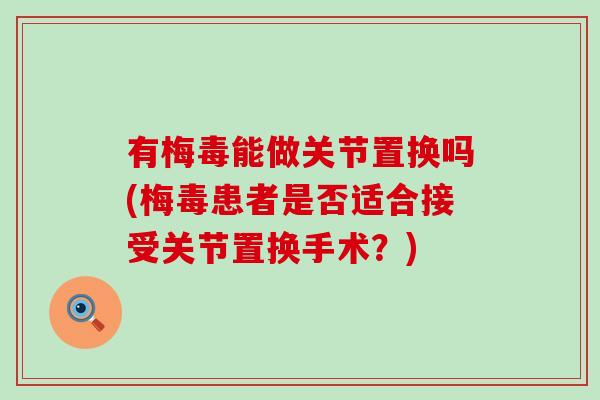 有梅毒能做关节置换吗(梅毒患者是否适合接受关节置换手术?)-第1张图片-氨糖科普网 有梅毒能做关节置换吗(梅毒患者是否适合接受关节置换手术?)-第1张图片-氨糖科普网