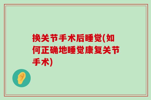 换关节手术后睡觉(如何正确地睡觉康复关节手术)-第1张图片-氨糖科普网 换关节手术后睡觉(如何正确地睡觉康复关节手术)-第1张图片-氨糖科普网