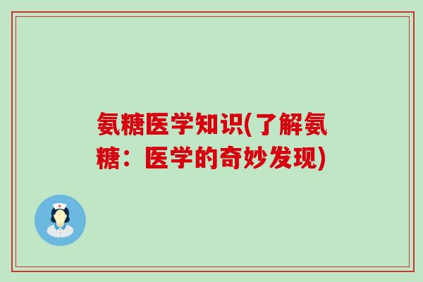 氨糖医学知识(了解氨糖:医学的奇妙发现)-第1张图片-氨糖科普网 氨糖医学知识(了解氨糖:医学的奇妙发现)-第1张图片-氨糖科普网