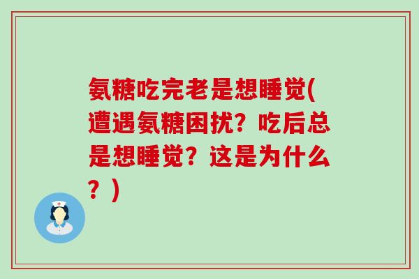 氨糖吃完老是想睡觉(遭遇氨糖困扰?吃后总是想睡觉?这是为什么?)-第1张图片-氨糖科普网 氨糖吃完老是想睡觉(遭遇氨糖困扰?吃后总是想睡觉?这是为什么?)-第1张图片-氨糖科普网