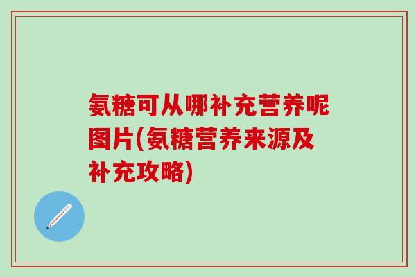 氨糖可从哪补充营养呢图片(氨糖营养来源及补充攻略)-第1张图片-氨糖科普网
