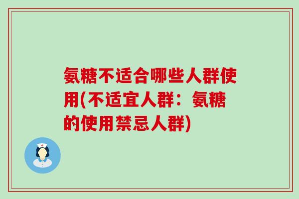 氨糖不适合哪些人群使用(不适宜人群:氨糖的使用禁忌人群)-第1张图片-氨糖科普网 氨糖不适合哪些人群使用(不适宜人群:氨糖的使用禁忌人群)-第1张图片-氨糖科普网