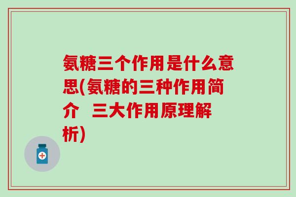 氨糖三个作用是什么意思(氨糖的三种作用简介 三大作用原理解析)-第1张图片-氨糖科普网 氨糖三个作用是什么意思(氨糖的三种作用简介 三大作用原理解析)-第1张图片-氨糖科普网