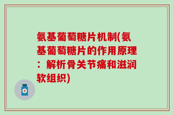 氨基葡萄糖片机制(氨基葡萄糖片的作用原理:解析骨关节痛和滋润软组织)-第1张图片-氨糖科普网 氨基葡萄糖片机制(氨基葡萄糖片的作用原理:解析骨关节痛和滋润软组织)-第1张图片-氨糖科普网