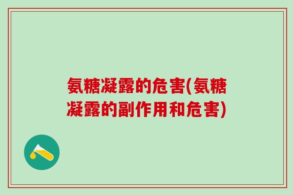 氨糖凝露的危害(氨糖凝露的副作用和危害)-第1张图片-氨糖科普网 氨糖凝露的危害(氨糖凝露的副作用和危害)-第1张图片-氨糖科普网