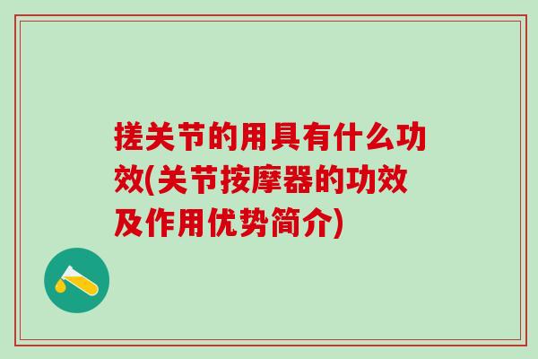 搓关节的用具有什么功效(关节按摩器的功效及作用优势简介)-第1张图片-氨糖科普网