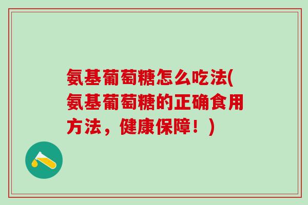 氨基葡萄糖怎么吃法(氨基葡萄糖的正确食用方法,健康保障!)-第1张图片-氨糖科普网 氨基葡萄糖怎么吃法(氨基葡萄糖的正确食用方法,健康保障!)-第1张图片-氨糖科普网