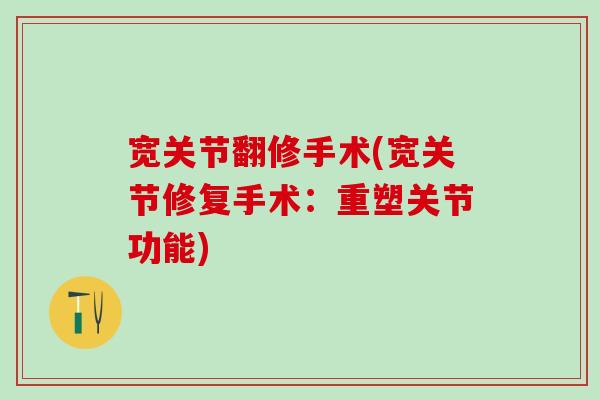 宽关节翻修手术(宽关节修复手术:重塑关节功能)-第1张图片-氨糖科普网 宽关节翻修手术(宽关节修复手术:重塑关节功能)-第1张图片-氨糖科普网