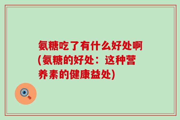氨糖吃了有什么好处啊(氨糖的好处：这种营养素的健康益处)-第1张图片-氨糖科普网