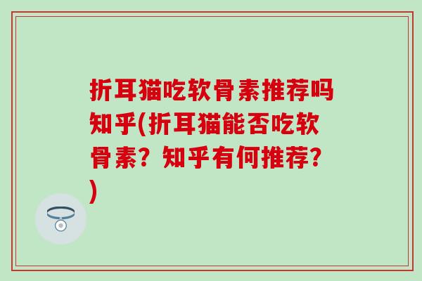 折耳猫吃软骨素推荐吗知乎(折耳猫能否吃软骨素?知乎有何推荐?)-第1张图片-氨糖科普网 折耳猫吃软骨素推荐吗知乎(折耳猫能否吃软骨素?知乎有何推荐?)-第1张图片-氨糖科普网