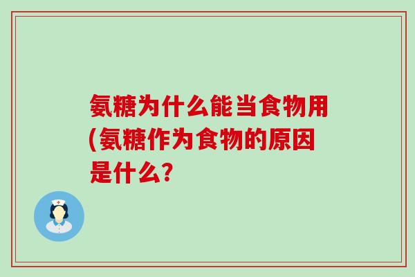 氨糖为什么能当食物用(氨糖作为食物的原因是什么?-第1张图片-氨糖科普网 氨糖为什么能当食物用(氨糖作为食物的原因是什么?-第1张图片-氨糖科普网