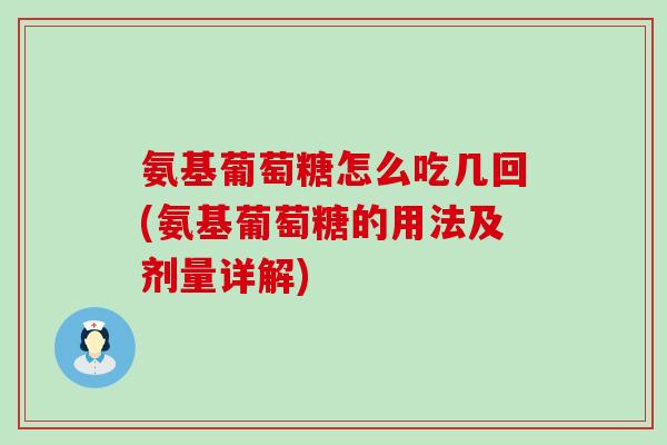 氨基葡萄糖怎么吃几回(氨基葡萄糖的用法及剂量详解)-第1张图片-氨糖科普网