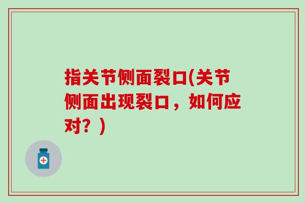 指关节侧面裂口(关节侧面出现裂口，如何应对？)-第1张图片-氨糖科普网
