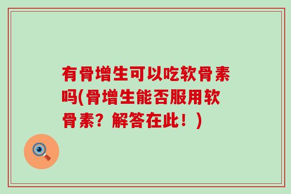 有骨增生可以吃软骨素吗(骨增生能否服用软骨素?解答在此!)-第1张图片-氨糖科普网 有骨增生可以吃软骨素吗(骨增生能否服用软骨素?解答在此!)-第1张图片-氨糖科普网