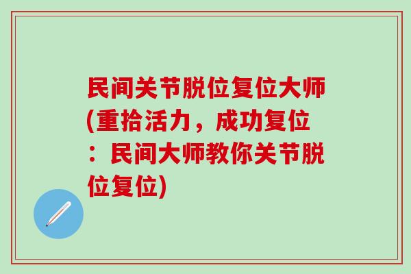民间关节脱位复位大师(重拾活力，成功复位：民间大师教你关节脱位复位)-第1张图片-氨糖科普网