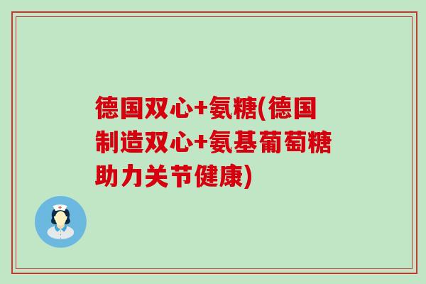 德国双心+氨糖(德国制造双心+氨基葡萄糖助力关节健康)-第1张图片-氨糖科普网 德国双心+氨糖(德国制造双心+氨基葡萄糖助力关节健康)-第1张图片-氨糖科普网