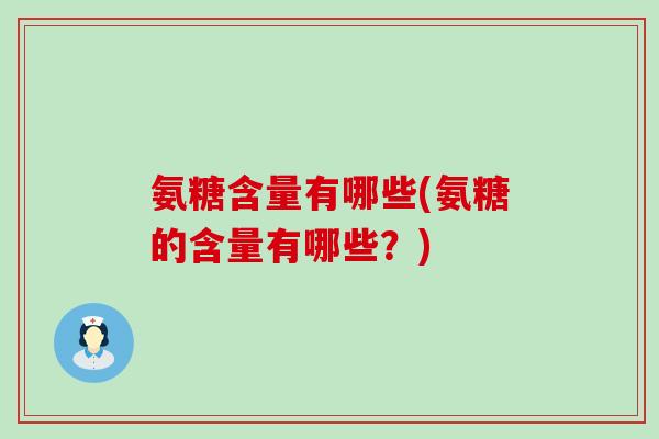 氨糖含量有哪些(氨糖的含量有哪些?)-第1张图片-氨糖科普网 氨糖含量有哪些(氨糖的含量有哪些?)-第1张图片-氨糖科普网