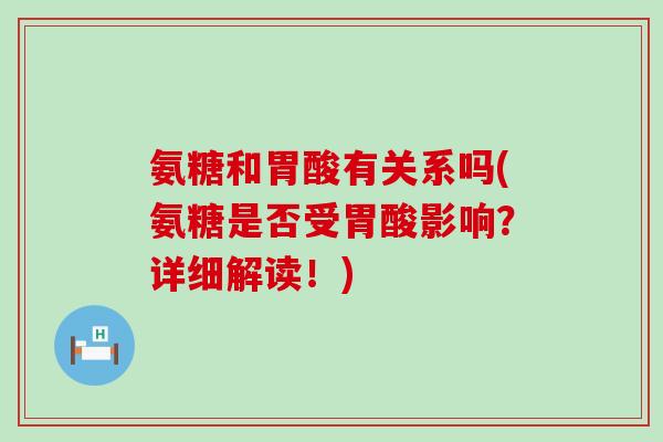 氨糖和胃酸有关系吗(氨糖是否受胃酸影响?详细解读!)-第1张图片-氨糖科普网 氨糖和胃酸有关系吗(氨糖是否受胃酸影响?详细解读!)-第1张图片-氨糖科普网
