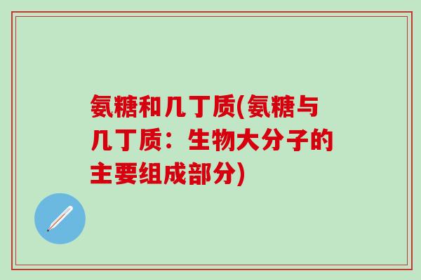氨糖和几丁质(氨糖与几丁质:生物大分子的主要组成部分)-第1张图片-氨糖科普网 氨糖和几丁质(氨糖与几丁质:生物大分子的主要组成部分)-第1张图片-氨糖科普网