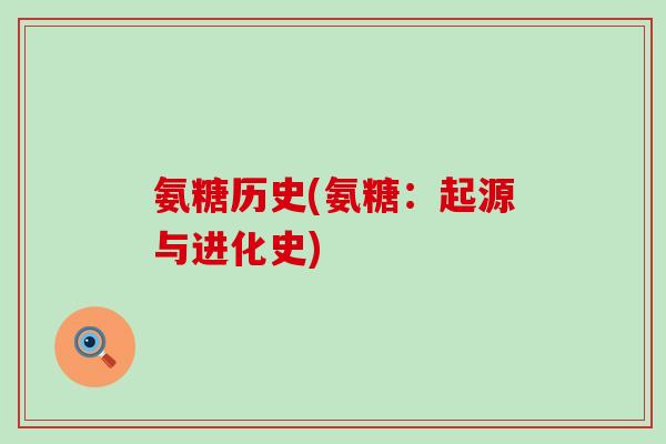 氨糖历史(氨糖:起源与进化史)-第1张图片-氨糖科普网 氨糖历史(氨糖:起源与进化史)-第1张图片-氨糖科普网