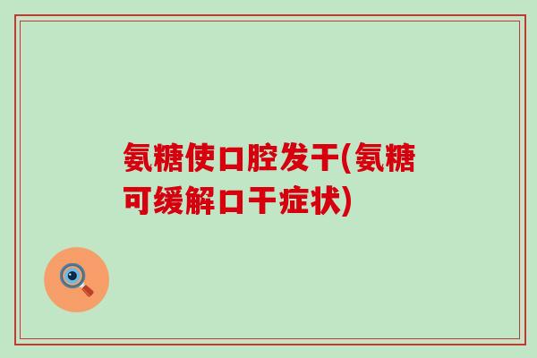 氨糖使口腔发干(氨糖可缓解口干症状)-第1张图片-氨糖科普网 氨糖使口腔发干(氨糖可缓解口干症状)-第1张图片-氨糖科普网