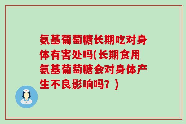 氨基葡萄糖长期吃对身体有害处吗(长期食用氨基葡萄糖会对身体产生不良影响吗?)-第1张图片-氨糖科普网 氨基葡萄糖长期吃对身体有害处吗(长期食用氨基葡萄糖会对身体产生不良影响吗?)-第1张图片-氨糖科普网