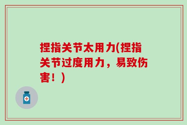 捏指关节太用力(捏指关节过度用力,易致伤害!)-第1张图片-氨糖科普网 捏指关节太用力(捏指关节过度用力,易致伤害!)-第1张图片-氨糖科普网