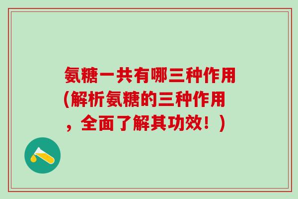 氨糖一共有哪三种作用(解析氨糖的三种作用,全面了解其功效!)-第1张图片-氨糖科普网 氨糖一共有哪三种作用(解析氨糖的三种作用,全面了解其功效!)-第1张图片-氨糖科普网
