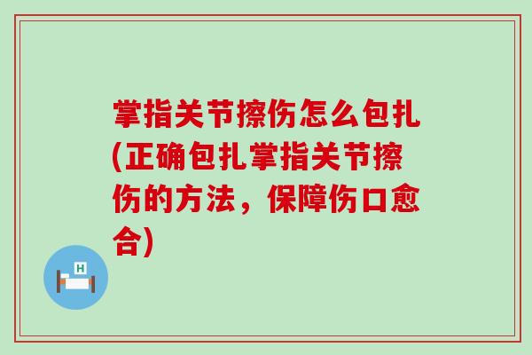 掌指关节擦伤怎么包扎(正确包扎掌指关节擦伤的方法,保障伤口愈合)-第1张图片-氨糖科普网 掌指关节擦伤怎么包扎(正确包扎掌指关节擦伤的方法,保障伤口愈合)-第1张图片-氨糖科普网
