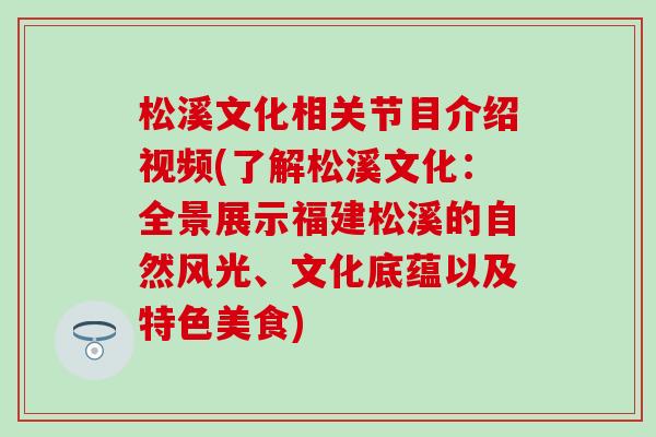 松溪文化相关节目介绍视频(了解松溪文化:全景展示福建松溪的自然风光、文化底蕴以及特色美食)-第1张图片-氨糖科普网 松溪文化相关节目介绍视频(了解松溪文化:全景展示福建松溪的自然风光、文化底蕴以及特色美食)-第1张图片-氨糖科普网