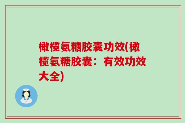 橄榄氨糖胶囊功效(橄榄氨糖胶囊：有效功效大全)-第1张图片-氨糖科普网
