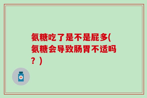 氨糖吃了是不是屁多(氨糖会导致肠胃不适吗？)-第1张图片-氨糖科普网