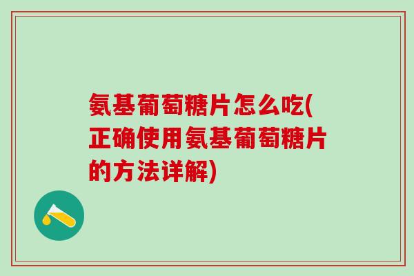 氨基葡萄糖片怎么吃(正确使用氨基葡萄糖片的方法详解)-第1张图片-氨糖科普网 氨基葡萄糖片怎么吃(正确使用氨基葡萄糖片的方法详解)-第1张图片-氨糖科普网