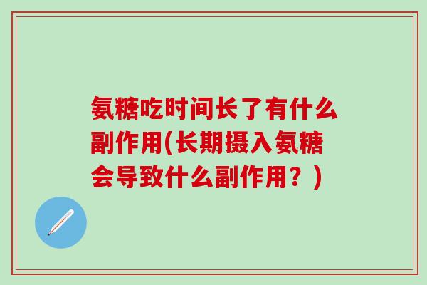 氨糖吃时间长了有什么副作用(长期摄入氨糖会导致什么副作用?)-第1张图片-氨糖科普网 氨糖吃时间长了有什么副作用(长期摄入氨糖会导致什么副作用?)-第1张图片-氨糖科普网