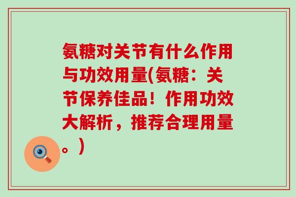氨糖对关节有什么作用与功效用量(氨糖:关节保养佳品!作用功效大解析,推荐合理用量。)-第1张图片-氨糖科普网 氨糖对关节有什么作用与功效用量(氨糖:关节保养佳品!作用功效大解析,推荐合理用量。)-第1张图片-氨糖科普网
