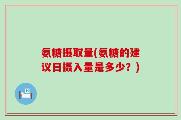 氨糖摄取量(氨糖的建议日摄入量是多少？)-第1张图片-氨糖科普网