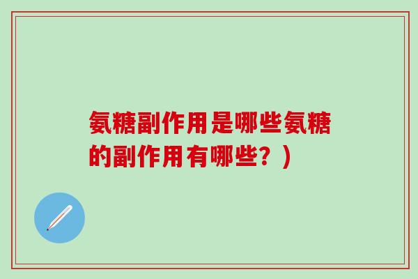 氨糖副作用是哪些氨糖的副作用有哪些?)-第1张图片-氨糖科普网 氨糖副作用是哪些氨糖的副作用有哪些?)-第1张图片-氨糖科普网