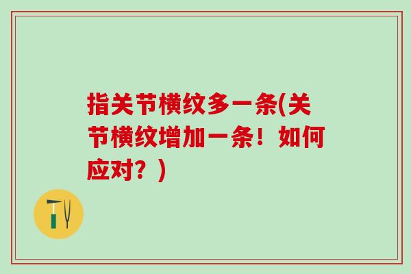 指关节横纹多一条(关节横纹增加一条!如何应对?)-第1张图片-氨糖科普网 指关节横纹多一条(关节横纹增加一条!如何应对?)-第1张图片-氨糖科普网
