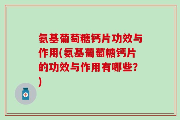 氨基葡萄糖钙片功效与作用(氨基葡萄糖钙片的功效与作用有哪些?)-第1张图片-氨糖科普网 氨基葡萄糖钙片功效与作用(氨基葡萄糖钙片的功效与作用有哪些?)-第1张图片-氨糖科普网
