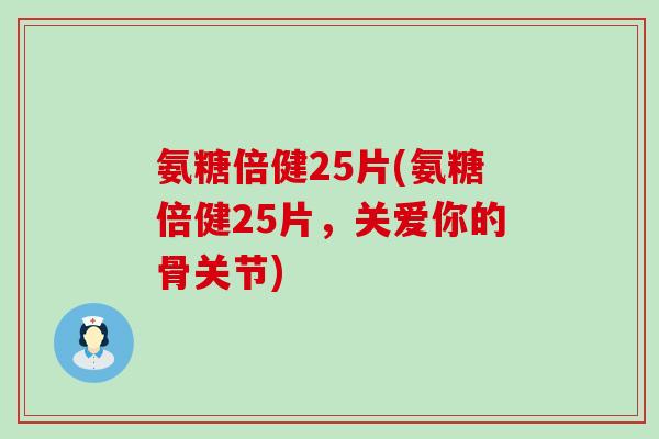 氨糖倍健25片(氨糖倍健25片,关爱你的骨关节)-第1张图片-氨糖科普网 氨糖倍健25片(氨糖倍健25片,关爱你的骨关节)-第1张图片-氨糖科普网