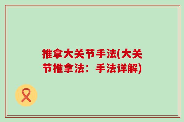 推拿大关节手法(大关节推拿法:手法详解)-第1张图片-氨糖科普网 推拿大关节手法(大关节推拿法:手法详解)-第1张图片-氨糖科普网
