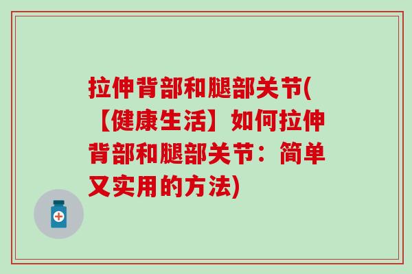 拉伸背部和腿部关节(【健康生活】如何拉伸背部和腿部关节:简单又实用的方法)-第1张图片-氨糖科普网 拉伸背部和腿部关节(【健康生活】如何拉伸背部和腿部关节:简单又实用的方法)-第1张图片-氨糖科普网