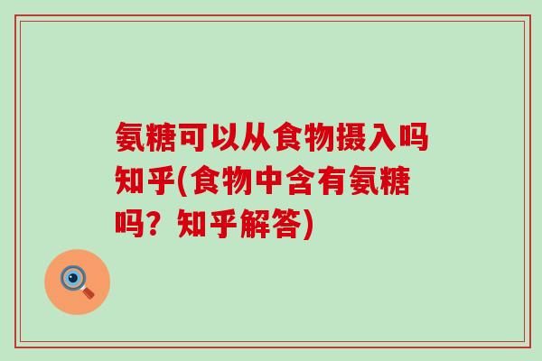 氨糖可以从食物摄入吗知乎(食物中含有氨糖吗?知乎解答)-第1张图片-氨糖科普网 氨糖可以从食物摄入吗知乎(食物中含有氨糖吗?知乎解答)-第1张图片-氨糖科普网