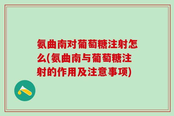 氨曲南对葡萄糖注射怎么(氨曲南与葡萄糖注射的作用及注意事项)-第1张图片-氨糖科普网 氨曲南对葡萄糖注射怎么(氨曲南与葡萄糖注射的作用及注意事项)-第1张图片-氨糖科普网