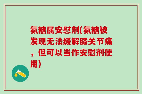 氨糖属安慰剂(氨糖被发现无法缓解膝关节痛，但可以当作安慰剂使用)-第1张图片-氨糖科普网