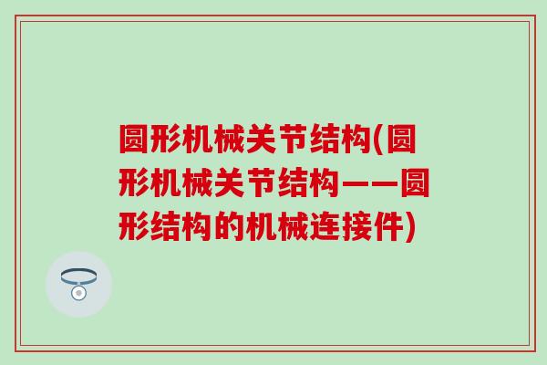 圆形机械关节结构(圆形机械关节结构——圆形结构的机械连接件)-第1张图片-氨糖科普网 圆形机械关节结构(圆形机械关节结构——圆形结构的机械连接件)-第1张图片-氨糖科普网