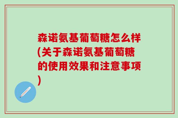 森诺氨基葡萄糖怎么样(关于森诺氨基葡萄糖的使用效果和注意事项)-第1张图片-氨糖科普网