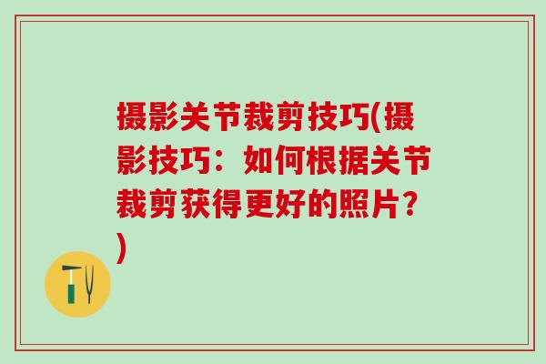 摄影关节裁剪技巧(摄影技巧:如何根据关节裁剪获得更好的照片?)-第1张图片-氨糖科普网 摄影关节裁剪技巧(摄影技巧:如何根据关节裁剪获得更好的照片?)-第1张图片-氨糖科普网